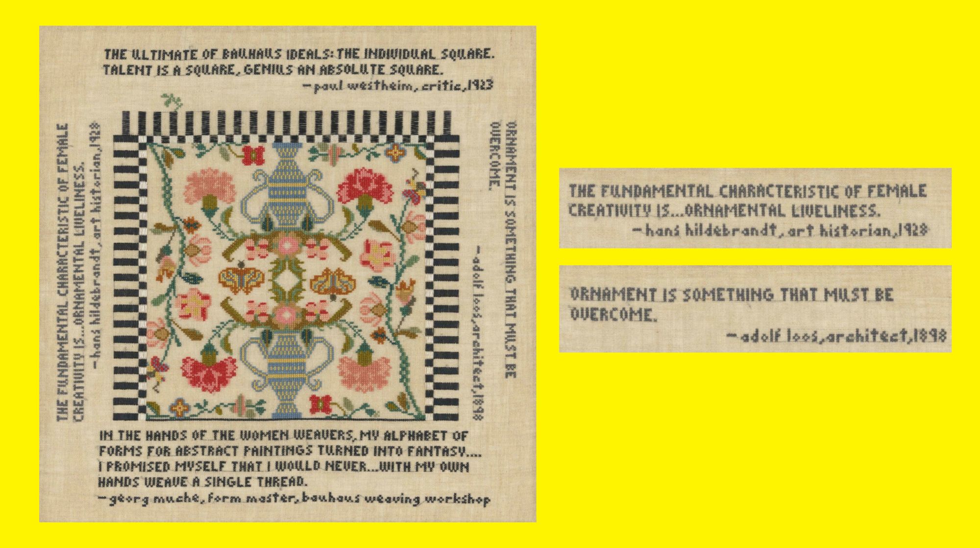 An embroidered square piece by Elaine Reicheck. The center shows a pattern of vases and flowers, outlined with a checker-board pattern. Along the edges are 4 stitched quotes. The quote one on the left says: “The fundamental characteristic of female creativity is… ornamental liveliness.” —Hans Hildenbrandt, 1920. The one on the says: “Ornamentation is something that must be overcome.” —Adolf Loos, 1898. 